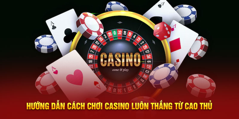 Hướng dẫn cách chơi casino luôn thắng từ cao thủ